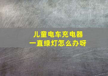 儿童电车充电器一直绿灯怎么办呀