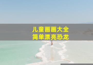 儿童画画大全简单漂亮恐龙