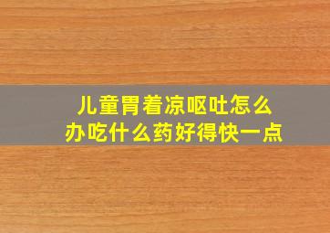 儿童胃着凉呕吐怎么办吃什么药好得快一点