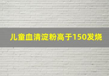 儿童血清淀粉高于150发烧