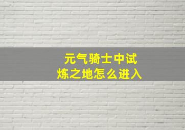 元气骑士中试炼之地怎么进入