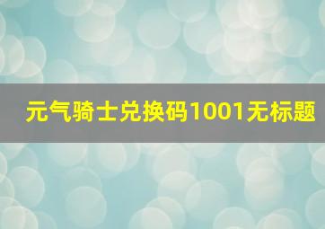 元气骑士兑换码1001无标题