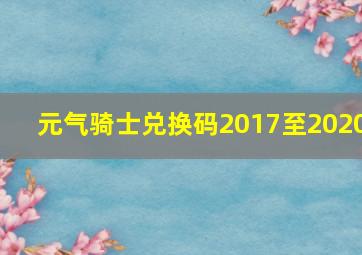 元气骑士兑换码2017至2020