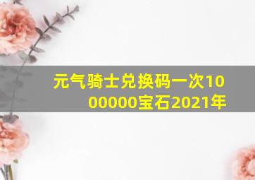 元气骑士兑换码一次1000000宝石2021年