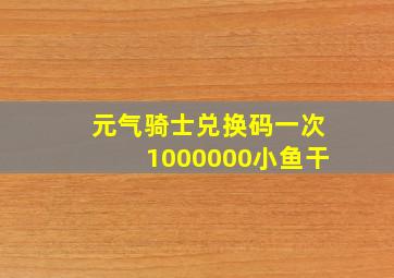 元气骑士兑换码一次1000000小鱼干