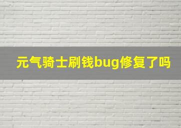 元气骑士刷钱bug修复了吗