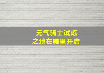 元气骑士试炼之地在哪里开启