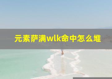 元素萨满wlk命中怎么堆