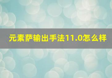 元素萨输出手法11.0怎么样