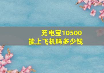 充电宝10500能上飞机吗多少钱