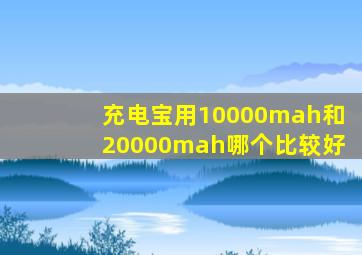 充电宝用10000mah和20000mah哪个比较好