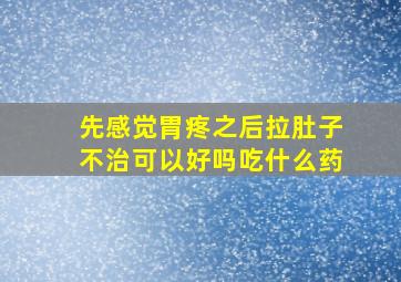 先感觉胃疼之后拉肚子不治可以好吗吃什么药