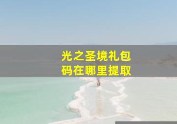 光之圣境礼包码在哪里提取