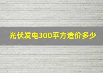 光伏发电300平方造价多少