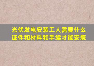 光伏发电安装工人需要什么证件和材料和手续才能安装