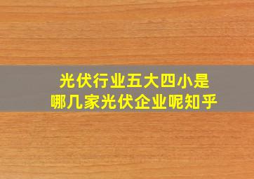 光伏行业五大四小是哪几家光伏企业呢知乎