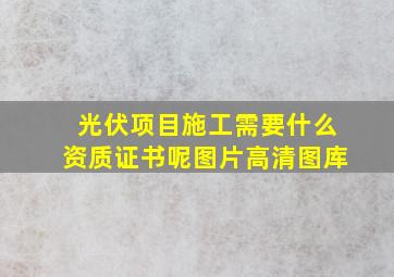 光伏项目施工需要什么资质证书呢图片高清图库