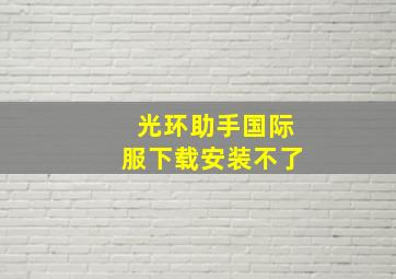 光环助手国际服下载安装不了