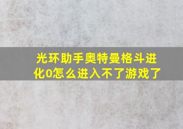 光环助手奥特曼格斗进化0怎么进入不了游戏了