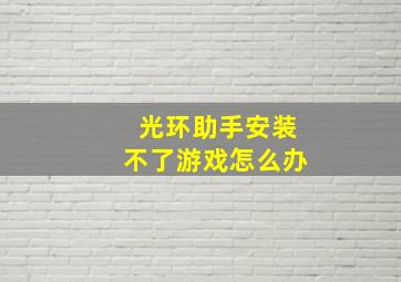 光环助手安装不了游戏怎么办