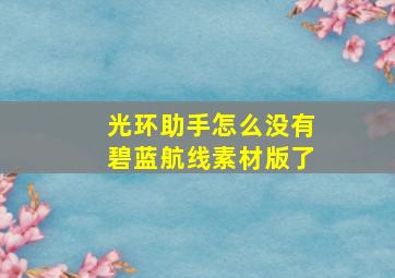 光环助手怎么没有碧蓝航线素材版了