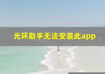 光环助手无法安装此app