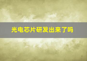 光电芯片研发出来了吗