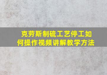 克劳斯制硫工艺停工如何操作视频讲解教学方法