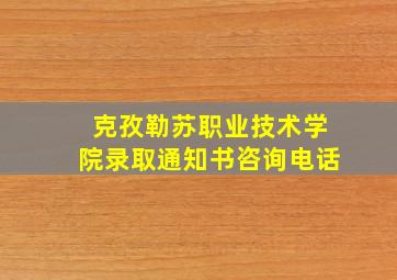 克孜勒苏职业技术学院录取通知书咨询电话