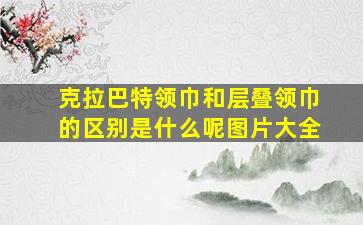 克拉巴特领巾和层叠领巾的区别是什么呢图片大全