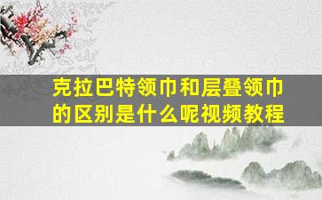 克拉巴特领巾和层叠领巾的区别是什么呢视频教程