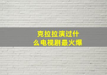 克拉拉演过什么电视剧最火爆