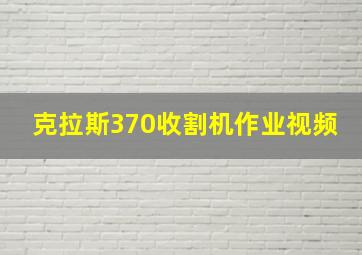 克拉斯370收割机作业视频