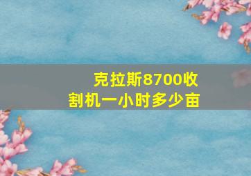 克拉斯8700收割机一小时多少亩