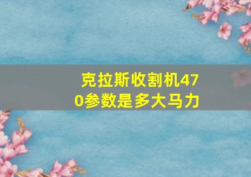 克拉斯收割机470参数是多大马力