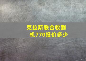 克拉斯联合收割机770报价多少