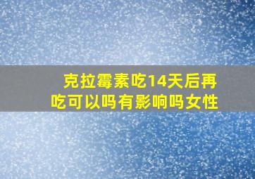 克拉霉素吃14天后再吃可以吗有影响吗女性