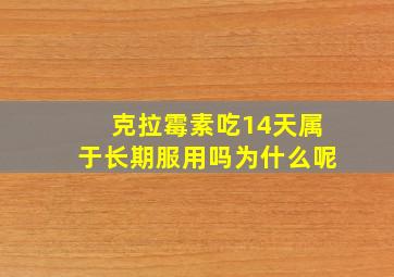 克拉霉素吃14天属于长期服用吗为什么呢