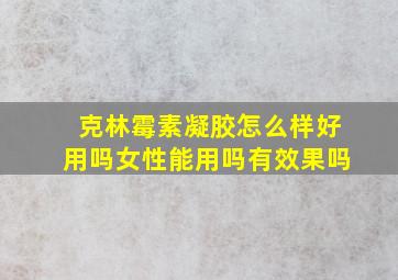 克林霉素凝胶怎么样好用吗女性能用吗有效果吗