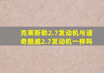 克莱斯勒2.7发动机与道奇酷威2.7发动机一样吗