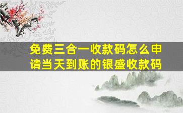 免费三合一收款码怎么申请当天到账的银盛收款码