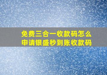 免费三合一收款码怎么申请银盛秒到账收款码