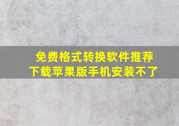 免费格式转换软件推荐下载苹果版手机安装不了