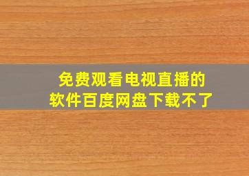 免费观看电视直播的软件百度网盘下载不了