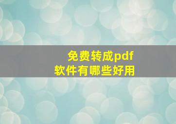 免费转成pdf软件有哪些好用