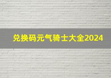 兑换码元气骑士大全2024