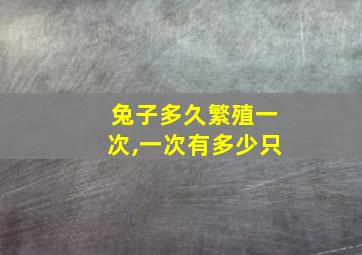 兔子多久繁殖一次,一次有多少只