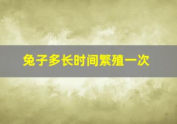 兔子多长时间繁殖一次