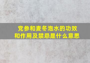 党参和麦冬泡水的功效和作用及禁忌是什么意思