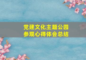 党建文化主题公园参观心得体会总结